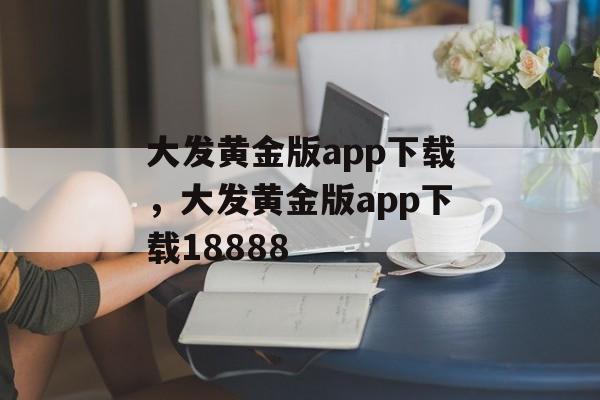 大发黄金版app下载，大发黄金版app下载18888