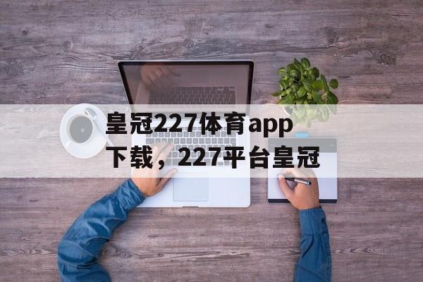 皇冠227体育app下载，227平台皇冠