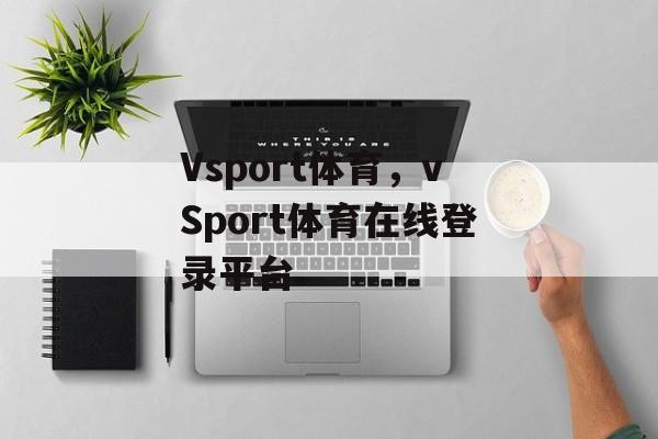 Vsport体育，vSport体育在线登录平台